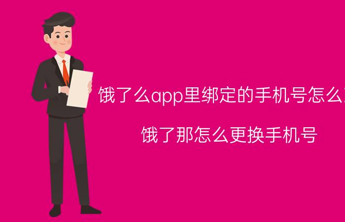 饿了么app里绑定的手机号怎么改 饿了那怎么更换手机号？